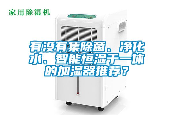 有沒有集除菌、凈化水、智能恒濕于一體的加濕器推薦？