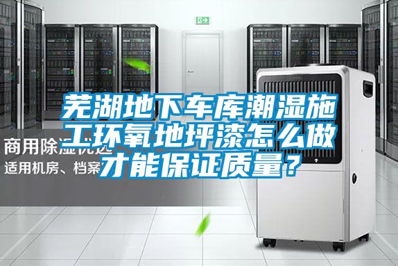 蕪湖地下車庫潮濕施工環(huán)氧地坪漆怎么做才能保證質(zhì)量？