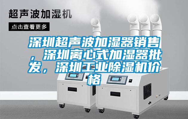 深圳超聲波加濕器銷售，深圳離心式加濕器批發，深圳工業除濕機價格