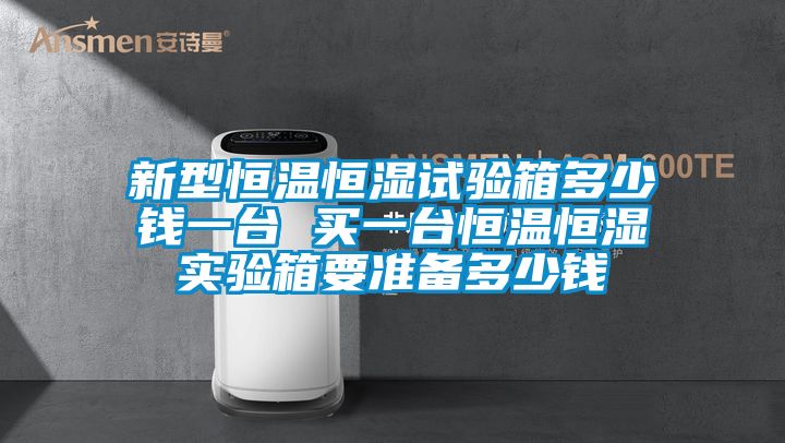 新型恒溫恒濕試驗(yàn)箱多少錢(qián)一臺(tái) 買一臺(tái)恒溫恒濕實(shí)驗(yàn)箱要準(zhǔn)備多少錢(qián)