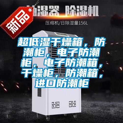 超低濕干燥箱，防潮柜，電子防潮柜，電子防潮箱，干燥柜，防潮箱，進(jìn)口防潮柜