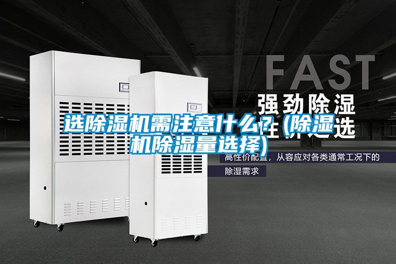 選除濕機需注意什么？(除濕機除濕量選擇)