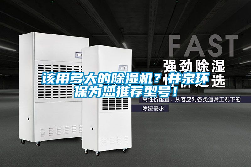 該用多大的除濕機？井泉環(huán)保為您推薦型號！