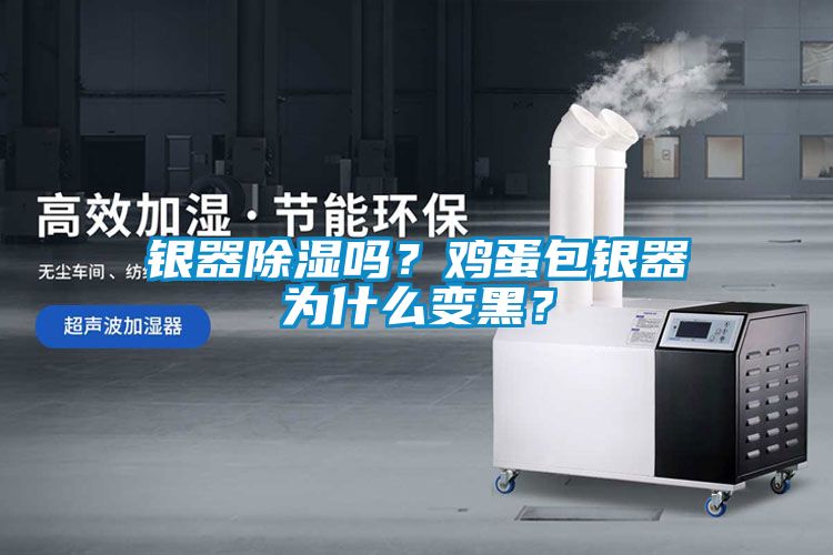 銀器除濕嗎？雞蛋包銀器為什么變黑？