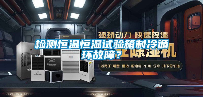 檢測恒溫恒濕試驗箱制冷循環故障？