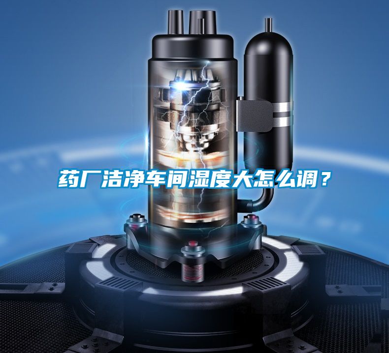 藥廠潔凈車間濕度大怎么調(diào)？