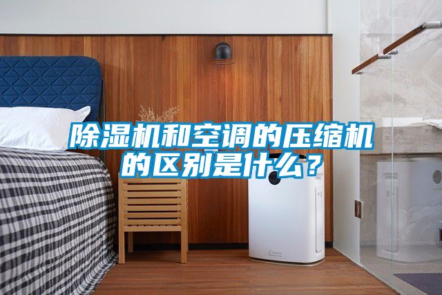 除濕機和空調的壓縮機的區(qū)別是什么？