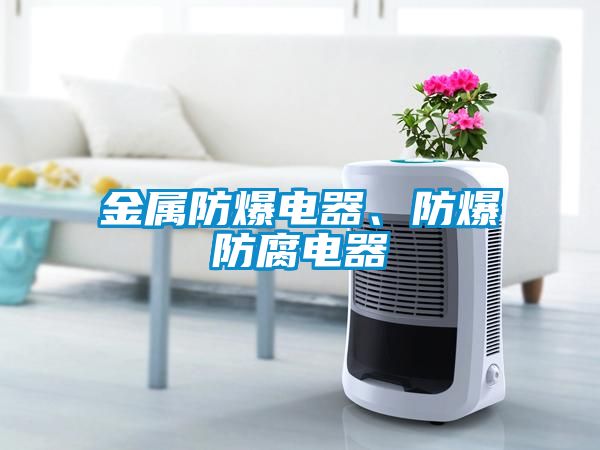 金屬防爆電器、防爆防腐電器