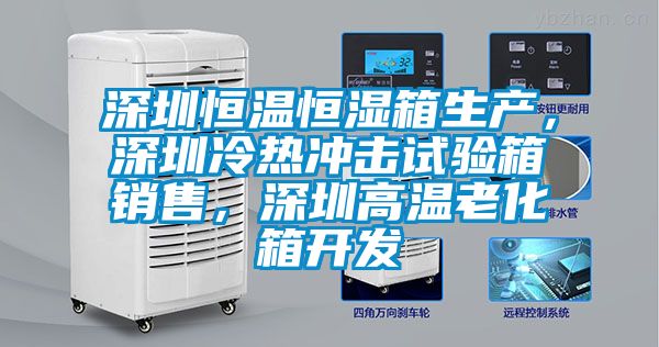 深圳恒溫恒濕箱生產，深圳冷熱沖擊試驗箱銷售，深圳高溫老化箱開發(fā)