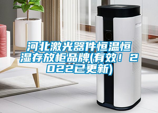 河北激光器件恒溫恒濕存放柜品牌(有效！2022已更新)