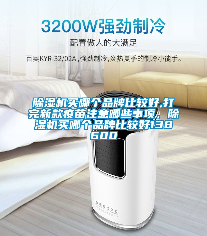 除濕機買哪個品牌比較好,打完新款疫苗注意哪些事項，除濕機買哪個品牌比較好138600