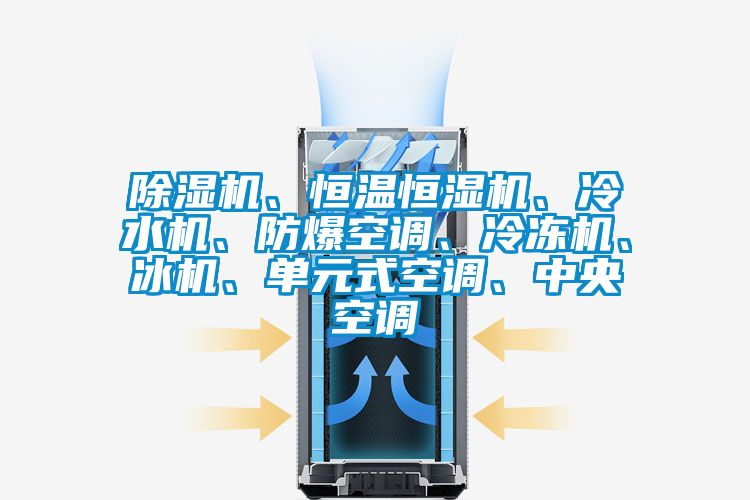 除濕機、恒溫恒濕機、冷水機、防爆空調、冷凍機、冰機、單元式空調、中央空調
