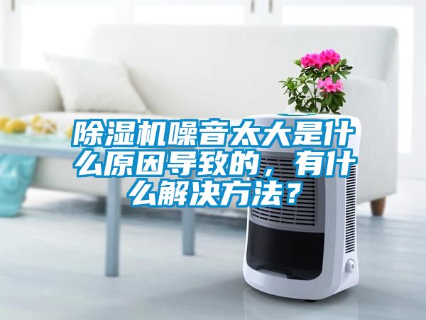除濕機噪音太大是什么原因導致的，有什么解決方法？