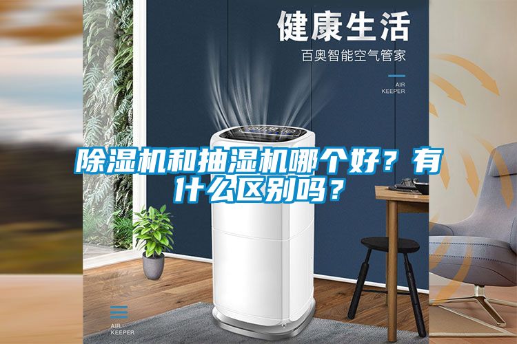 除濕機和抽濕機哪個好？有什么區(qū)別嗎？