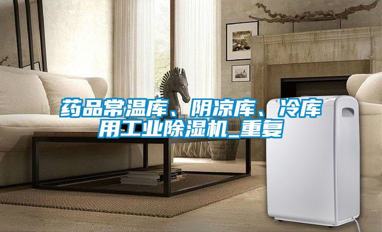 藥品常溫庫、陰涼庫、冷庫用工業除濕機_重復