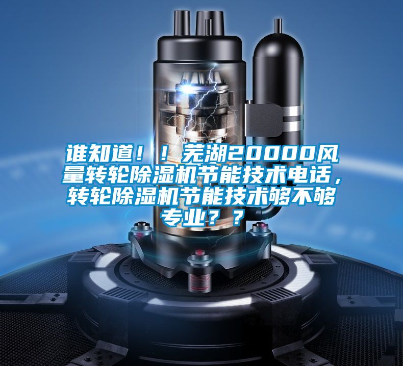誰知道！！蕪湖20000風量轉(zhuǎn)輪除濕機節(jié)能技術電話，轉(zhuǎn)輪除濕機節(jié)能技術夠不夠?qū)I(yè)？？