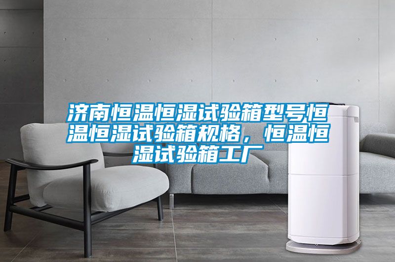 濟南恒溫恒濕試驗箱型號恒溫恒濕試驗箱規格，恒溫恒濕試驗箱工廠