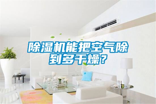 除濕機(jī)能把空氣除到多干燥？