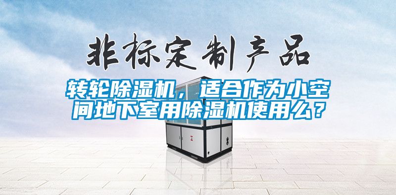 轉輪除濕機，適合作為小空間地下室用除濕機使用么？