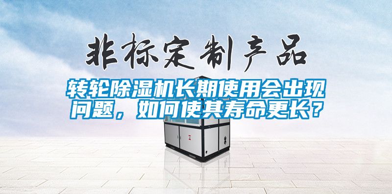 轉輪除濕機長期使用會出現問題，如何使其壽命更長？