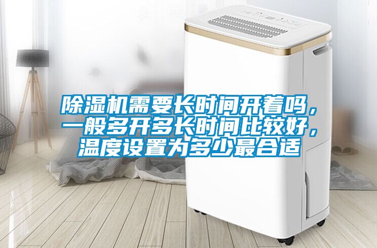 除濕機需要長時間開著嗎，一般多開多長時間比較好，溫度設置為多少最合適