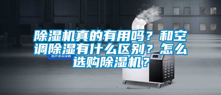 除濕機(jī)真的有用嗎？和空調(diào)除濕有什么區(qū)別？怎么選購除濕機(jī)？