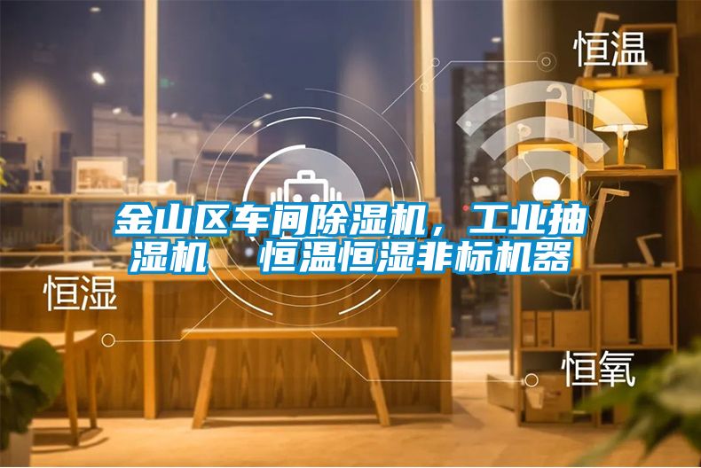 金山區車間除濕機，工業抽濕機  恒溫恒濕非標機器
