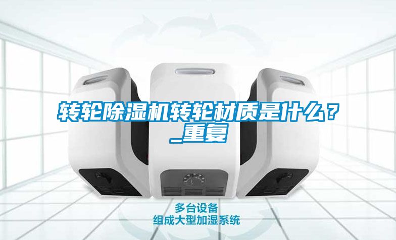 轉輪除濕機轉輪材質是什么？_重復