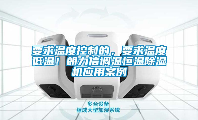 要求溫度控制的，要求溫度低溫！朗力信調(diào)溫恒溫除濕機應用案例