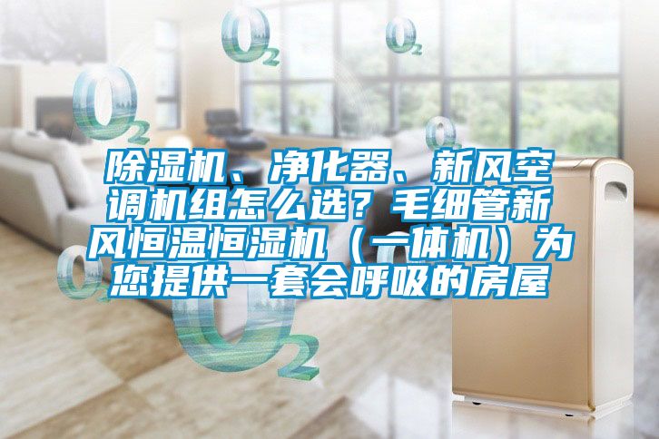 除濕機、凈化器、新風空調機組怎么選？毛細管新風恒溫恒濕機（一體機）為您提供一套會呼吸的房屋