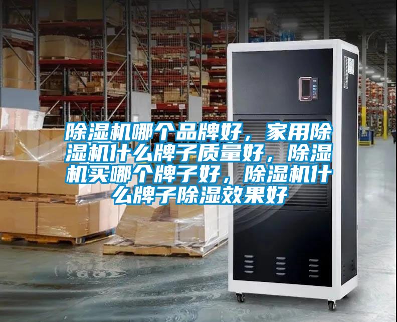 除濕機(jī)哪個(gè)品牌好，家用除濕機(jī)什么牌子質(zhì)量好，除濕機(jī)買(mǎi)哪個(gè)牌子好，除濕機(jī)什么牌子除濕效果好