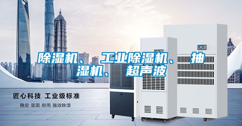 除濕機、 工業(yè)除濕機、 抽濕機、 超聲波