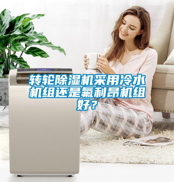 轉輪除濕機采用冷水機組還是氟利昂機組好？