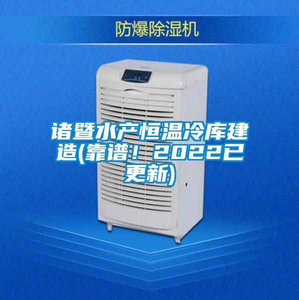 諸暨水產恒溫冷庫建造(靠譜！2022已更新)