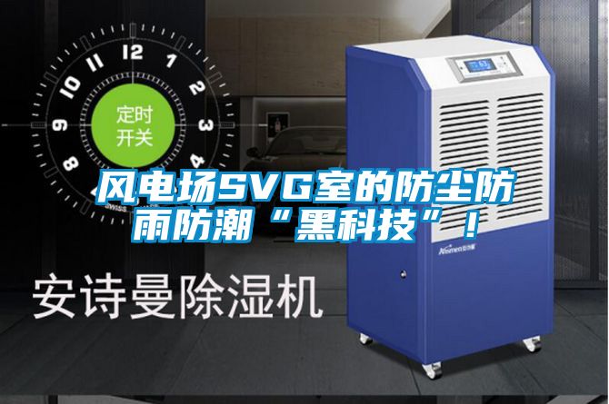 風電場SVG室的防塵防雨防潮“黑科技”！