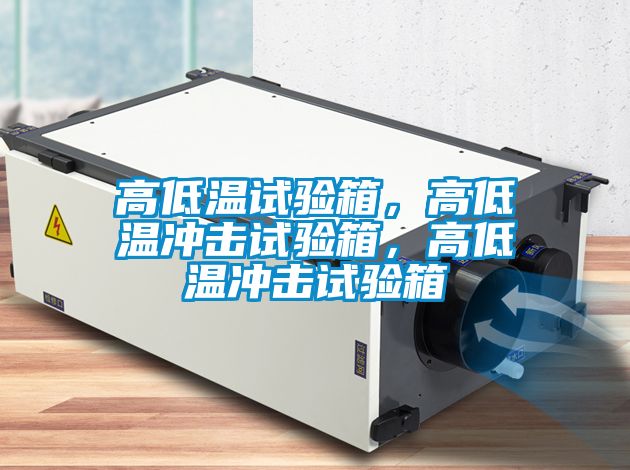 高低溫試驗箱，高低溫沖擊試驗箱，高低溫沖擊試驗箱