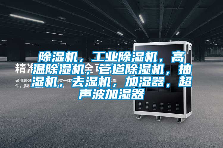 除濕機，工業(yè)除濕機，高溫除濕機，管道除濕機，抽濕機，去濕機，加濕器，超聲波加濕器