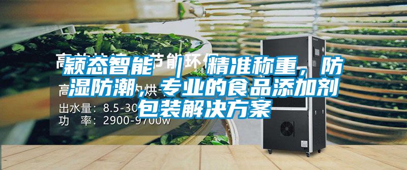穎態智能 ｜ 精準稱重，防濕防潮，專業的食品添加劑包裝解決方案