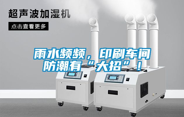 雨水頻頻，印刷車(chē)間防潮有“大招”！