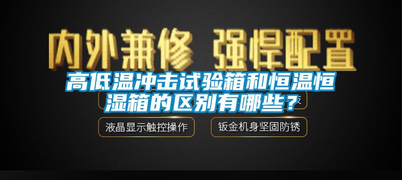 高低溫沖擊試驗(yàn)箱和恒溫恒濕箱的區(qū)別有哪些？
